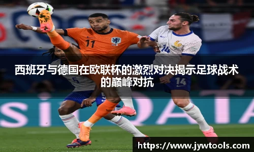 西班牙与德国在欧联杯的激烈对决揭示足球战术的巅峰对抗
