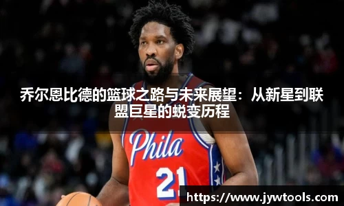 熊猫体育乔尔恩比德的篮球之路与未来展望：从新星到联盟巨星的蜕变历程